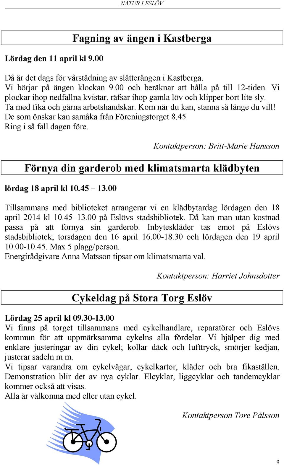 De som önskar kan samåka från Föreningstorget 8.45 Ring i så fall dagen före. Kontaktperson: Britt-Marie Hansson Förnya din garderob med klimatsmarta klädbyten lördag 18 april kl 10.45 13.