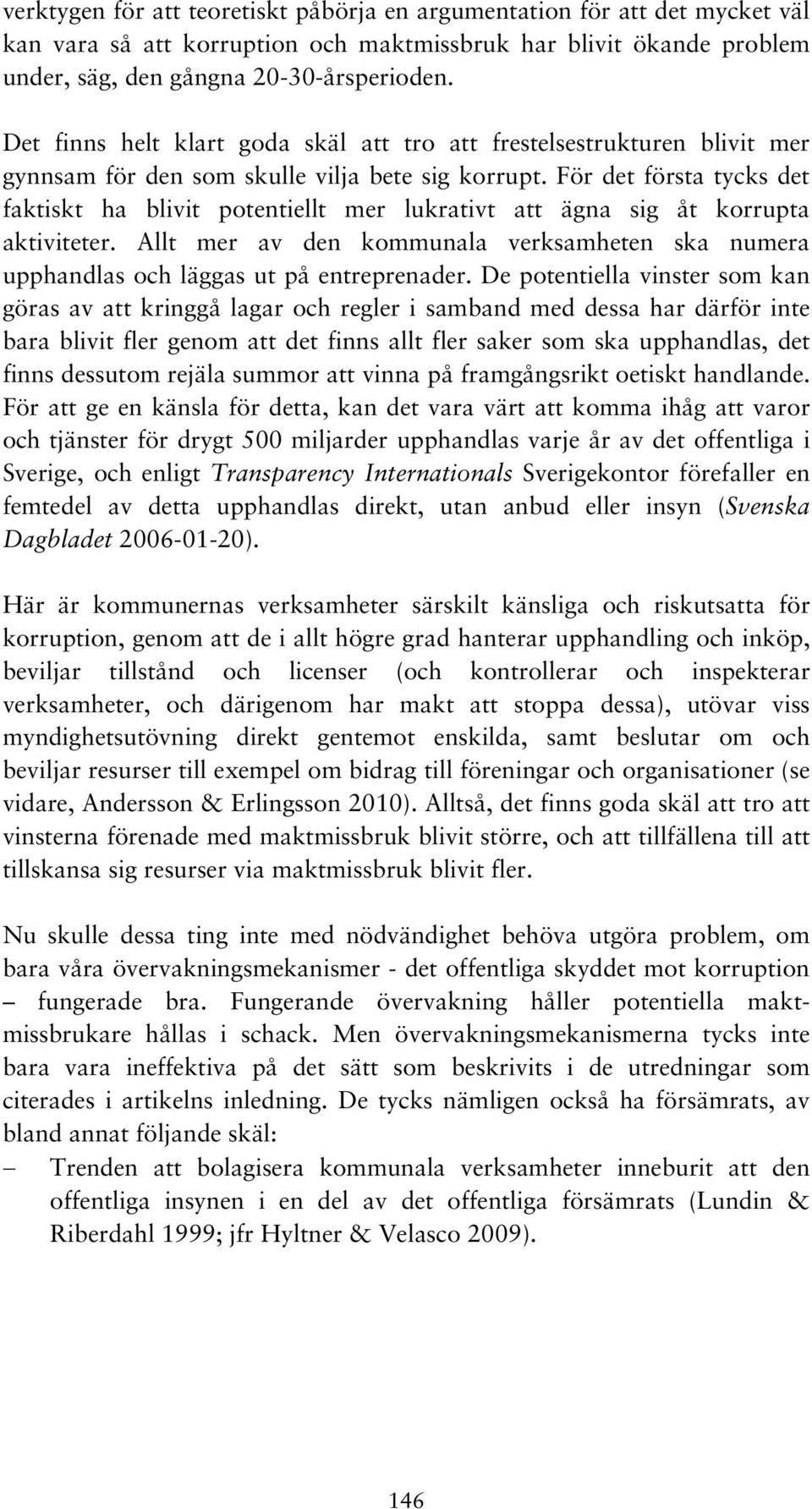 För det första tycks det faktiskt ha blivit potentiellt mer lukrativt att ägna sig åt korrupta aktiviteter. Allt mer av den kommunala verksamheten ska numera upphandlas och läggas ut på entreprenader.