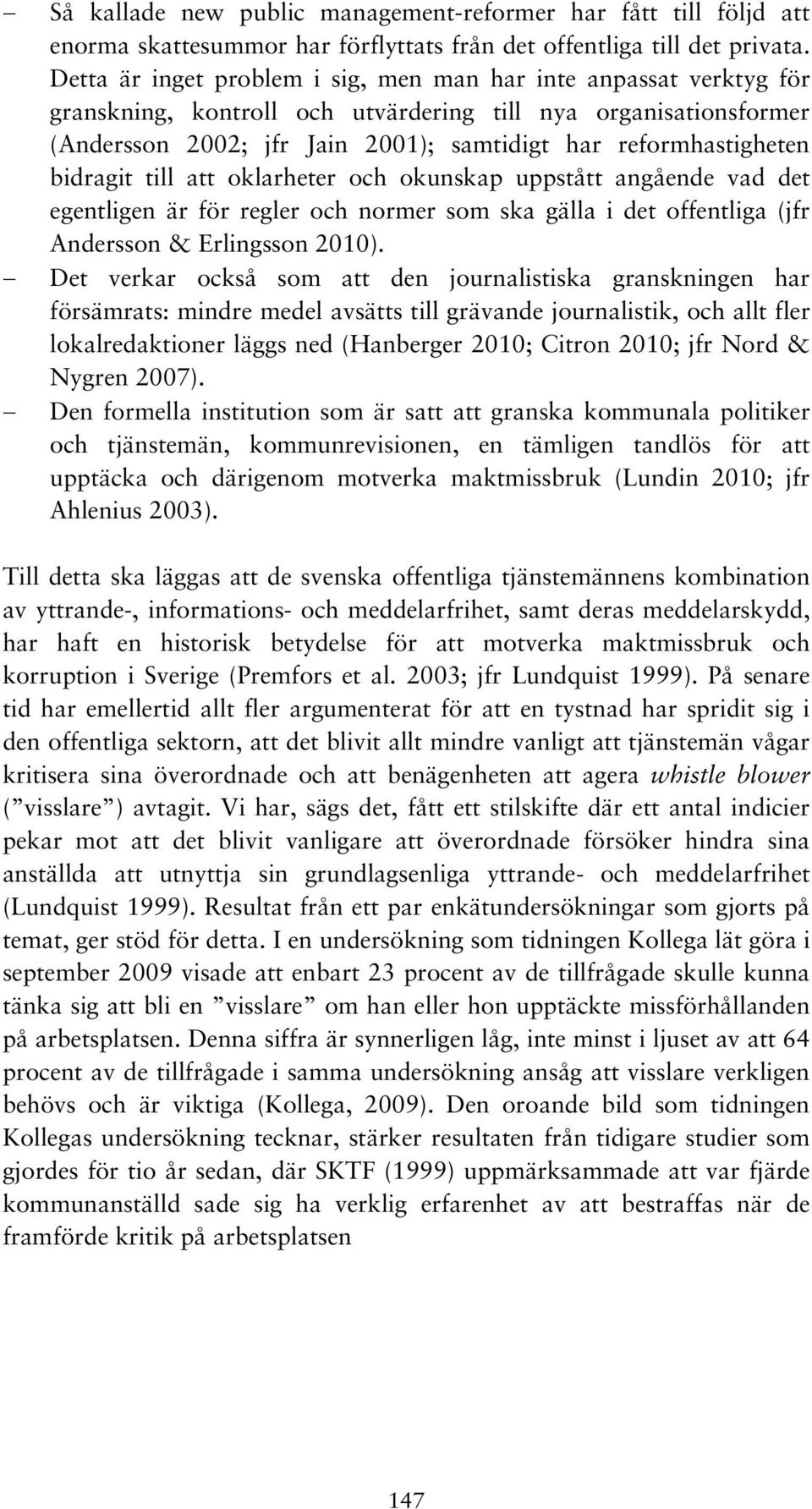 bidragit till att oklarheter och okunskap uppstått angående vad det egentligen är för regler och normer som ska gälla i det offentliga (jfr Andersson & Erlingsson 2010).
