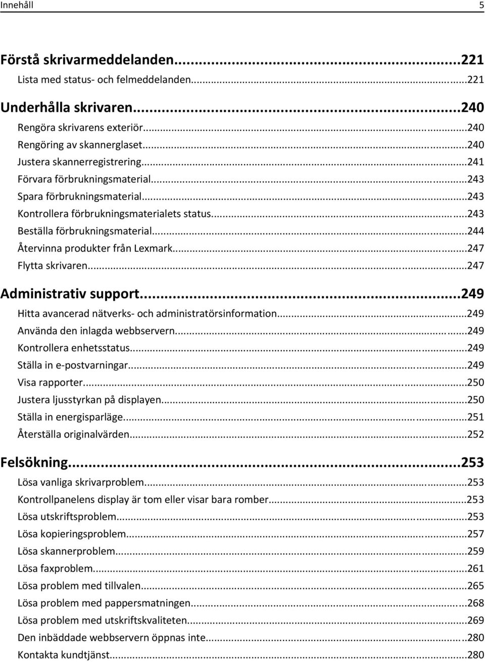 ..244 Återvinna produkter från Lexmark...247 Flytta skrivaren...247 Administrativ support...249 Hitta avancerad nätverks- och administratörsinformation...249 Använda den inlagda webbservern.