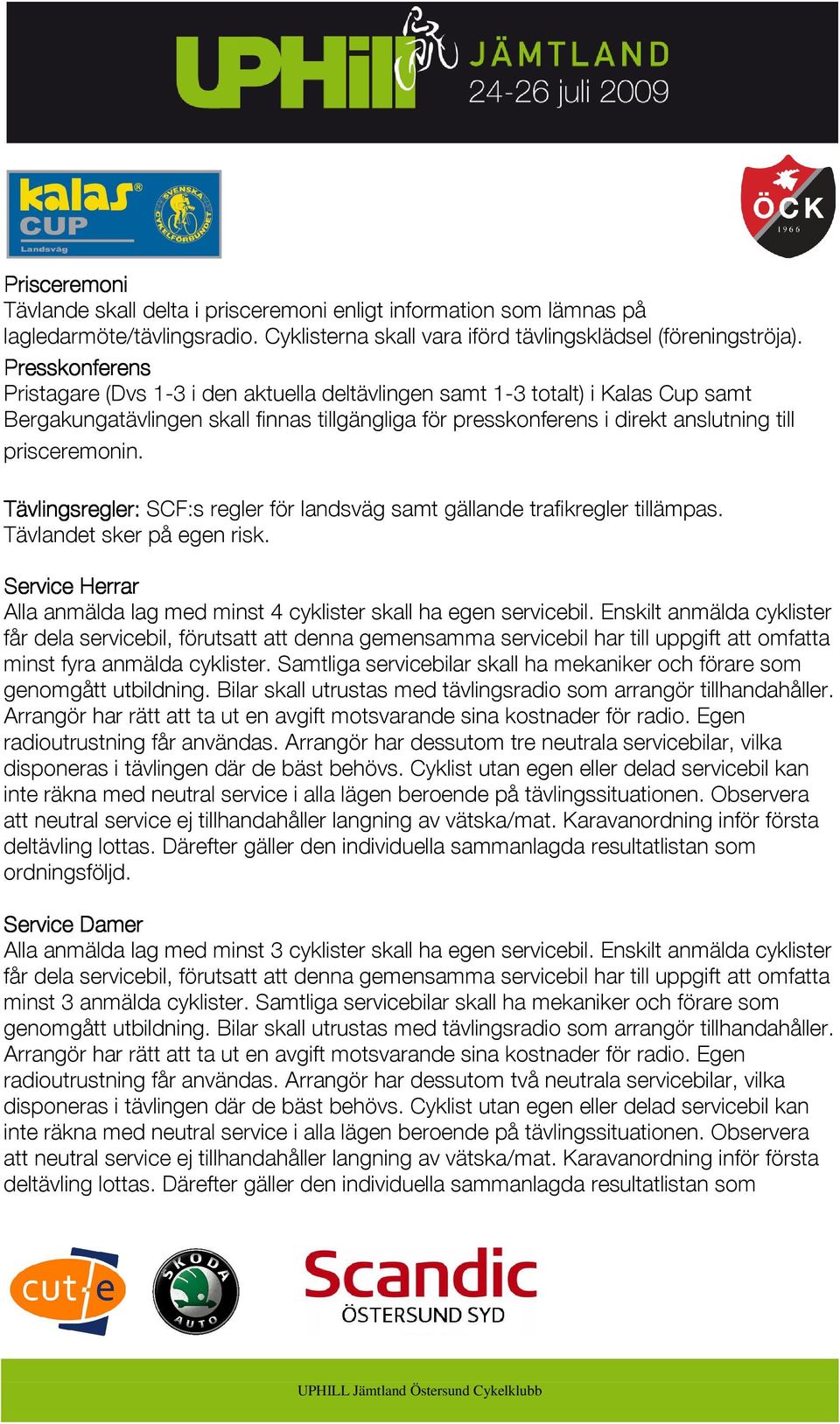 prisceremonin. Tävlingsregler: SCF:s regler för landsväg samt gällande trafikregler tillämpas. Tävlandet sker på egen risk.