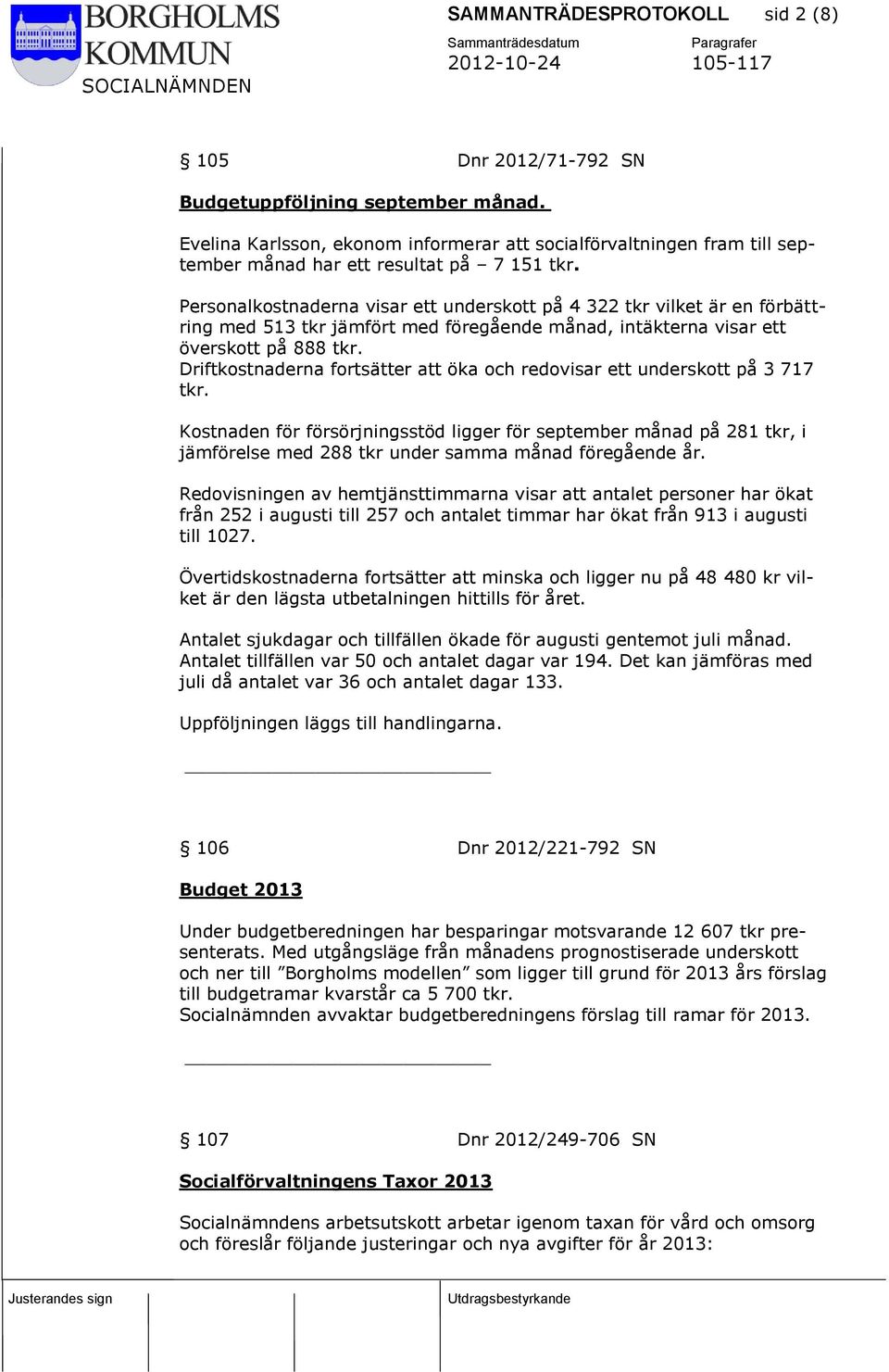 Personalkostnaderna visar ett underskott på 4 322 tkr vilket är en förbättring med 513 tkr jämfört med föregående månad, intäkterna visar ett överskott på 888 tkr.