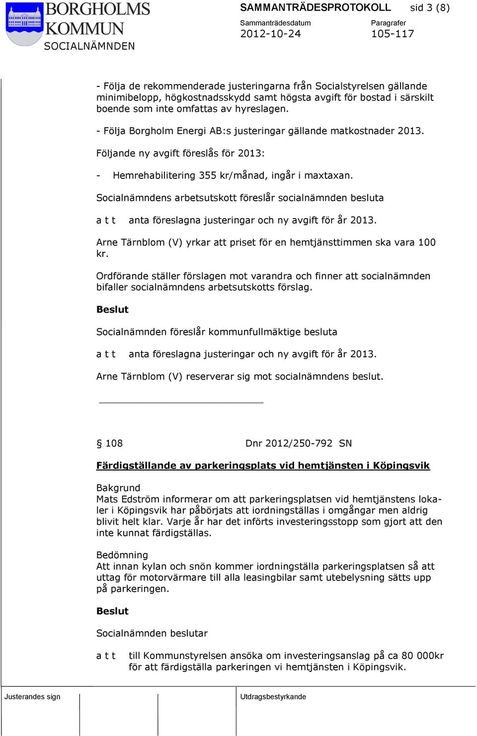 Socialnämndens arbetsutskott föreslår socialnämnden besluta anta föreslagna justeringar och ny avgift för år 2013. Arne Tärnblom (V) yrkar att priset för en hemtjänsttimmen ska vara 100 kr.