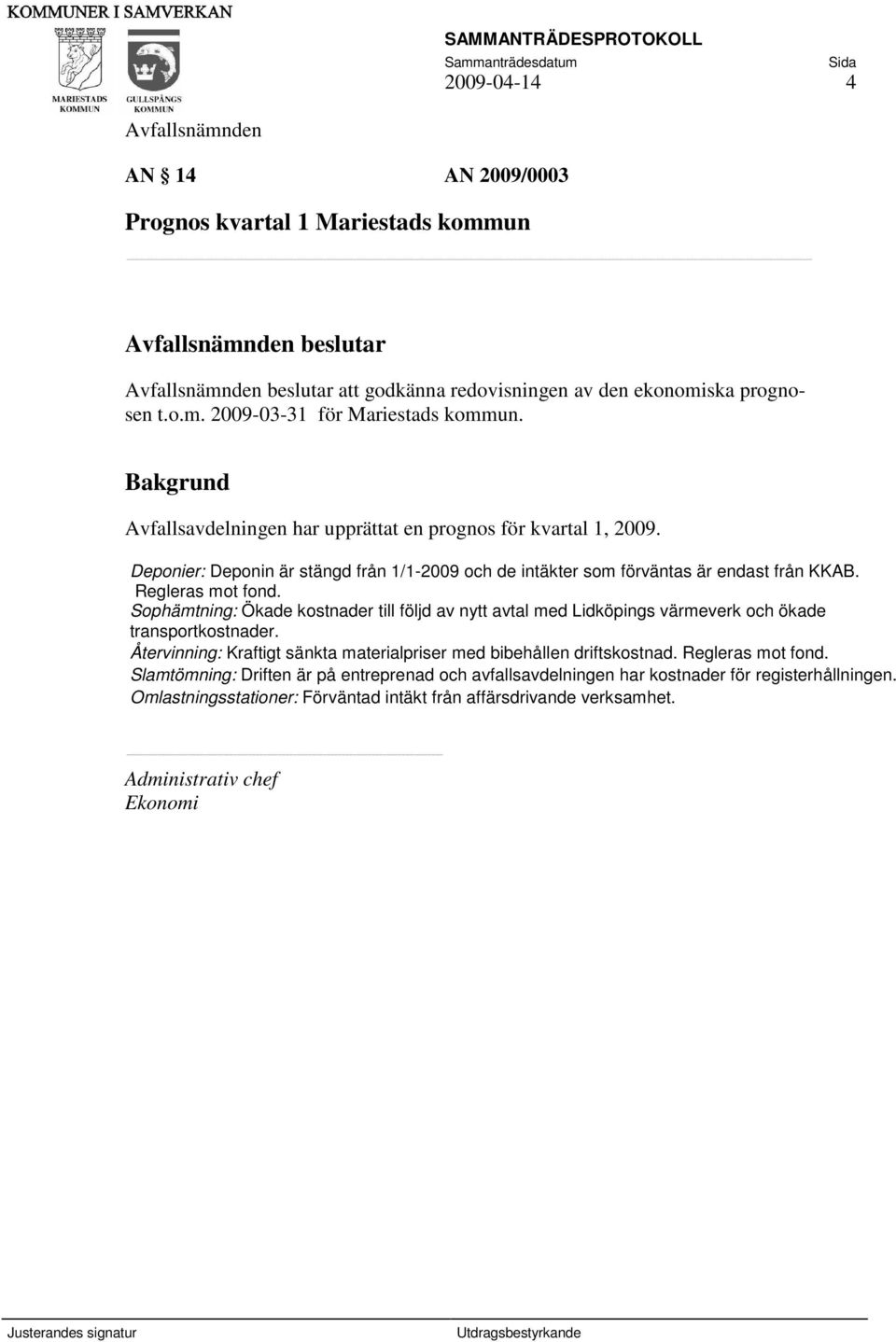 Sophämtning: Ökade kostnader till följd av nytt avtal med Lidköpings värmeverk och ökade transportkostnader. Återvinning: Kraftigt sänkta materialpriser med bibehållen driftskostnad.