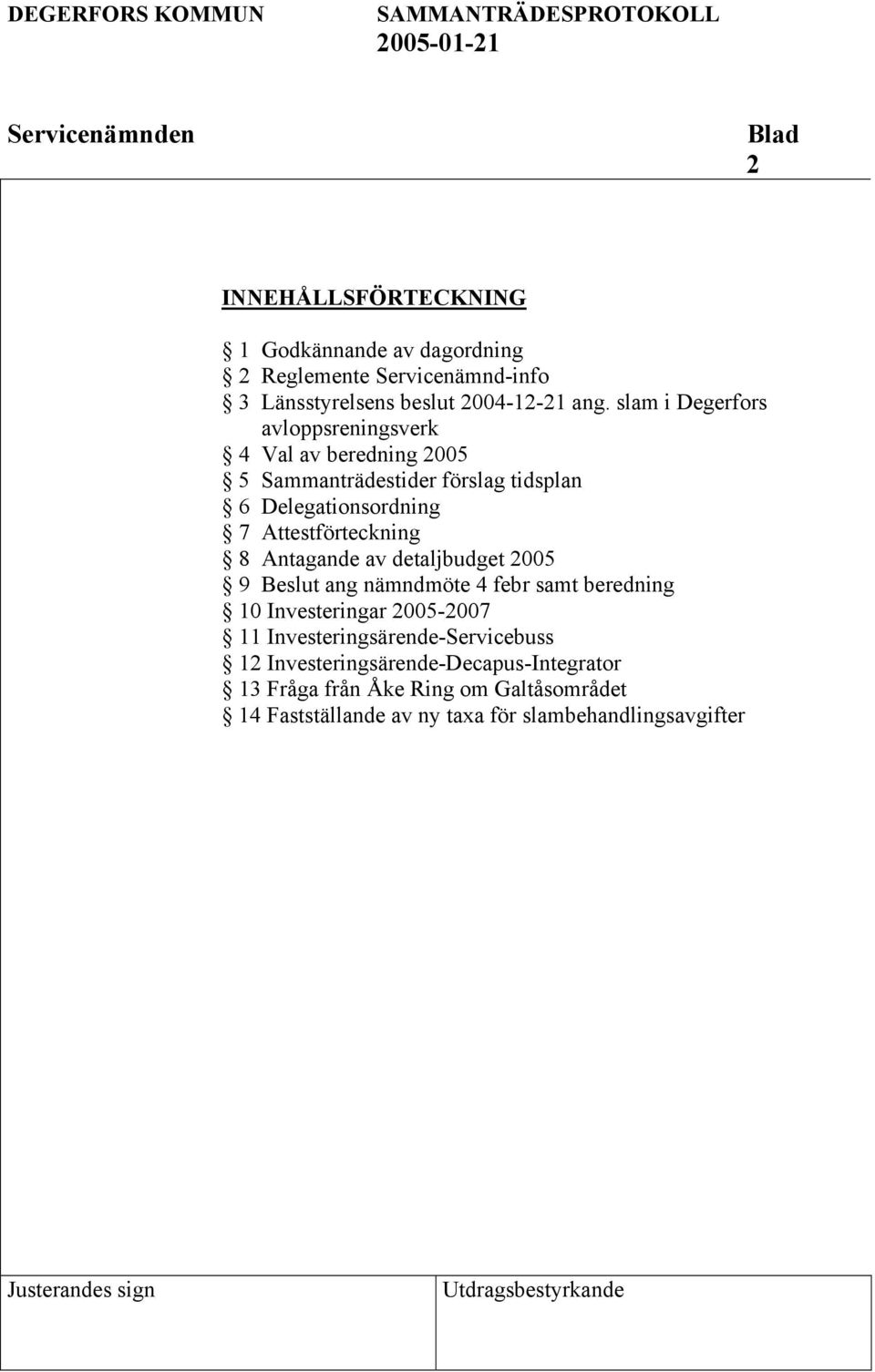 Attestförteckning 8 Antagande av detaljbudget 2005 9 Beslut ang nämndmöte 4 febr samt beredning 10 Investeringar 2005-2007 11