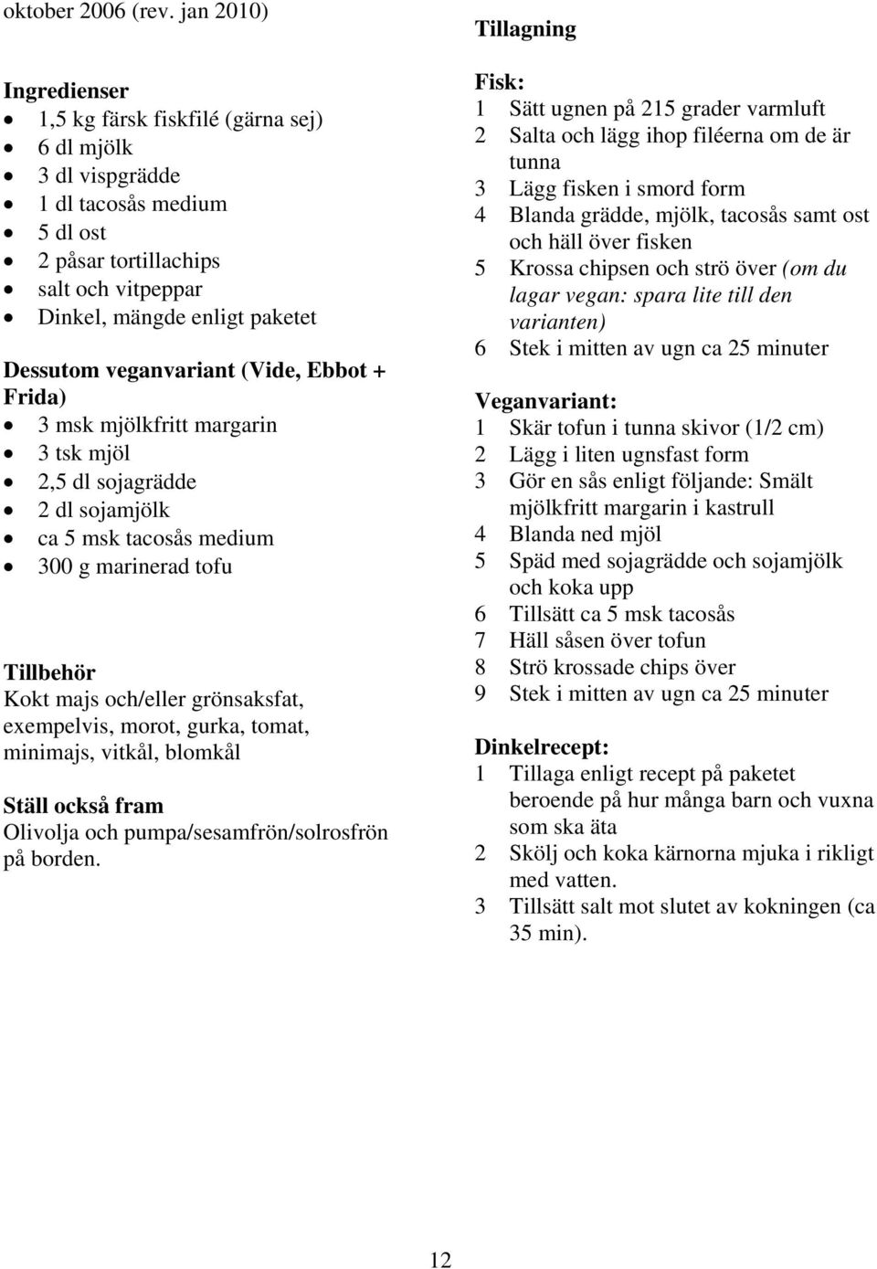 Ebbot + Frida) 3 msk mjölkfritt margarin 3 tsk mjöl 2,5 dl sojagrädde 2 dl sojamjölk ca 5 msk tacosås medium 300 g marinerad tofu Kokt majs och/eller grönsaksfat, exempelvis, morot, gurka, tomat,