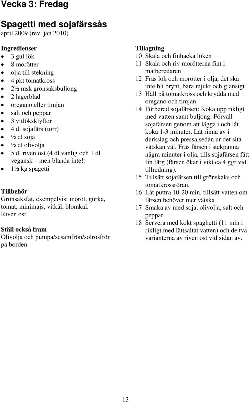 olivolja 5 dl riven ost (4 dl vanlig och 1 dl vegansk men blanda inte!) 1½ kg spagetti Grönsaksfat, exempelvis: morot, gurka, tomat, minimajs, vitkål, blomkål. Riven ost.