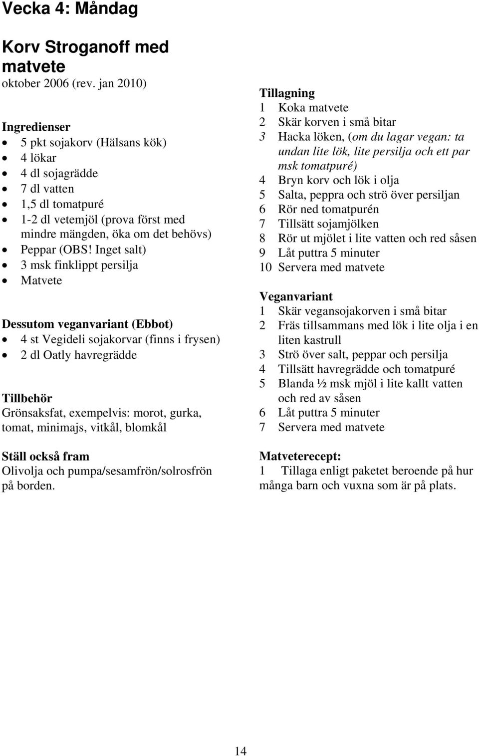 Inget salt) 3 msk finklippt persilja Matvete Dessutom veganvariant (Ebbot) 4 st Vegideli sojakorvar (finns i frysen) 2 dl Oatly havregrädde Grönsaksfat, exempelvis: morot, gurka, tomat, minimajs,