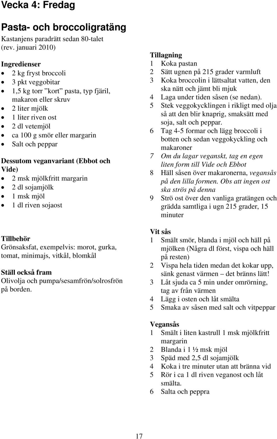 Dessutom veganvariant (Ebbot och Vide) 2 msk mjölkfritt margarin 2 dl sojamjölk 1 msk mjöl 1 dl riven sojaost Grönsaksfat, exempelvis: morot, gurka, tomat, minimajs, vitkål, blomkål 1 Koka pastan 2