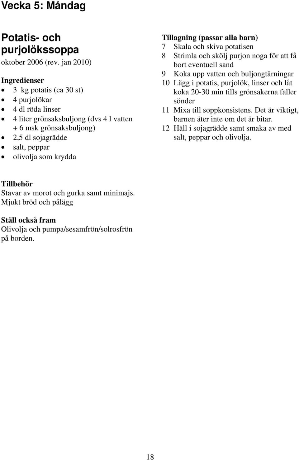 krydda (passar alla barn) 7 Skala och skiva potatisen 8 Strimla och skölj purjon noga för att få bort eventuell sand 9 Koka upp vatten och buljongtärningar 10 Lägg i
