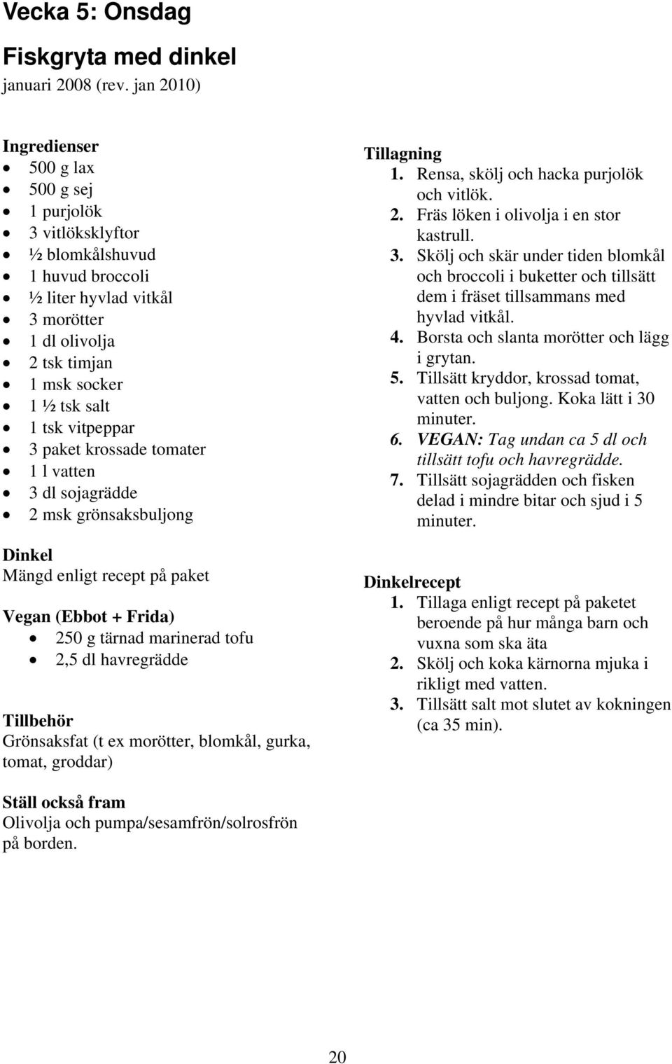 paket krossade tomater 1 l vatten 3 dl sojagrädde 2 msk grönsaksbuljong Dinkel Mängd enligt recept på paket Vegan (Ebbot + Frida) 250 g tärnad marinerad tofu 2,5 dl havregrädde Grönsaksfat (t ex