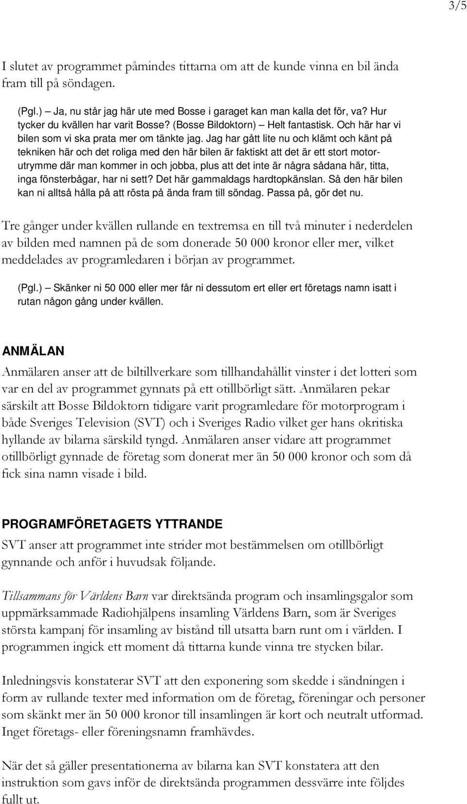 Jag har gått lite nu och klämt och känt på tekniken här och det roliga med den här bilen är faktiskt att det är ett stort motorutrymme där man kommer in och jobba, plus att det inte är några sådana