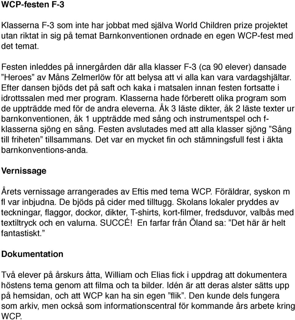 Efter dansen bjöds det på saft och kaka i matsalen innan festen fortsatte i idrottssalen med mer program. Klasserna hade förberett olika program som de uppträdde med för de andra eleverna.