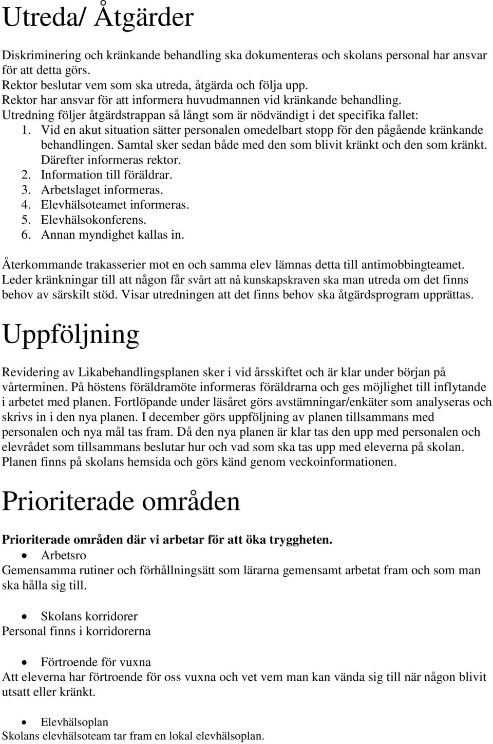 Vid en akut situation sätter personalen omedelbart stopp för den pågående kränkande behandlingen. Samtal sker sedan både med den som blivit kränkt och den som kränkt. Därefter informeras rektor. 2.