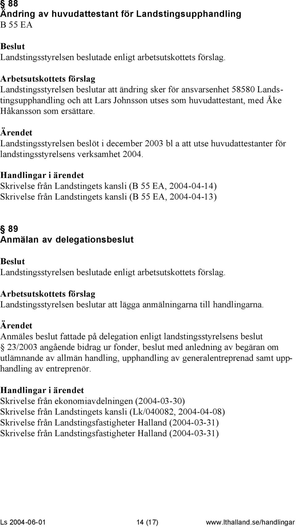 Skrivelse från Landstingets kansli (B 55 EA, 2004-04-14) Skrivelse från Landstingets kansli (B 55 EA, 2004-04-13) 89 Anmälan av delegationsbeslut Landstingsstyrelsen beslutar att lägga anmälningarna