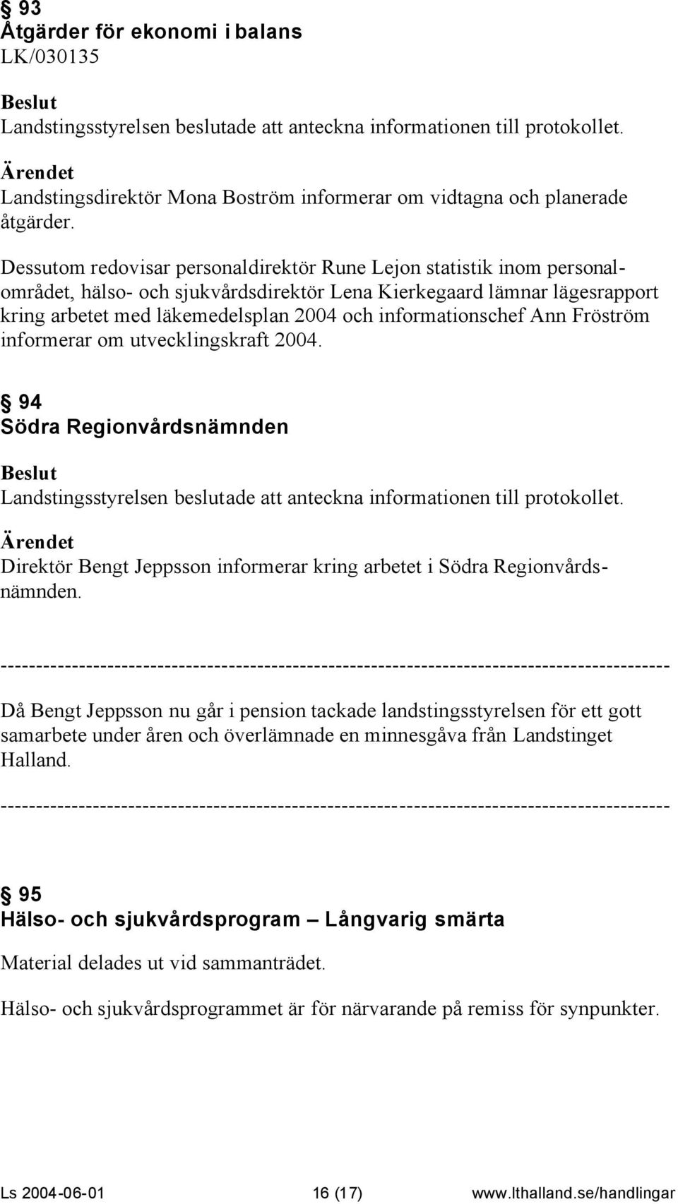 informationschef Ann Fröström informerar om utvecklingskraft 2004. 94 Södra Regionvårdsnämnden Landstingsstyrelsen beslutade att anteckna informationen till protokollet.