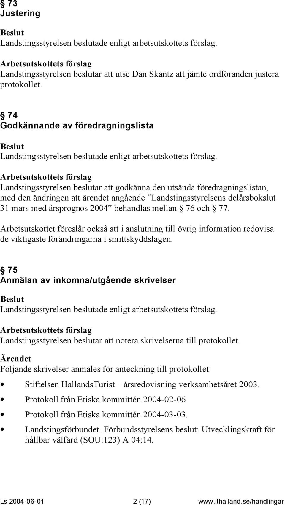 årsprognos 2004 behandlas mellan 76 och 77. Arbetsutskottet föreslår också att i anslutning till övrig information redovisa de viktigaste förändringarna i smittskyddslagen.