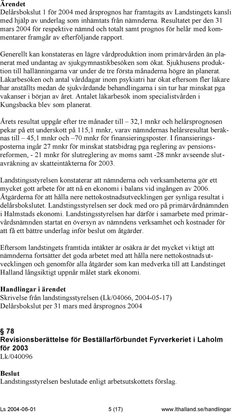 Generellt kan konstateras en lägre vårdproduktion inom primärvården än planerat med undantag av sjukgymnastikbesöken som ökat.