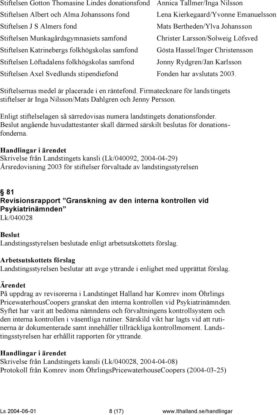 Christensson Jonny Rydgren/Jan Karlsson Stiftelsen Axel Svedlunds stipendiefond Fonden har avslutats 2003. Stiftelsernas medel är placerade i en räntefond.