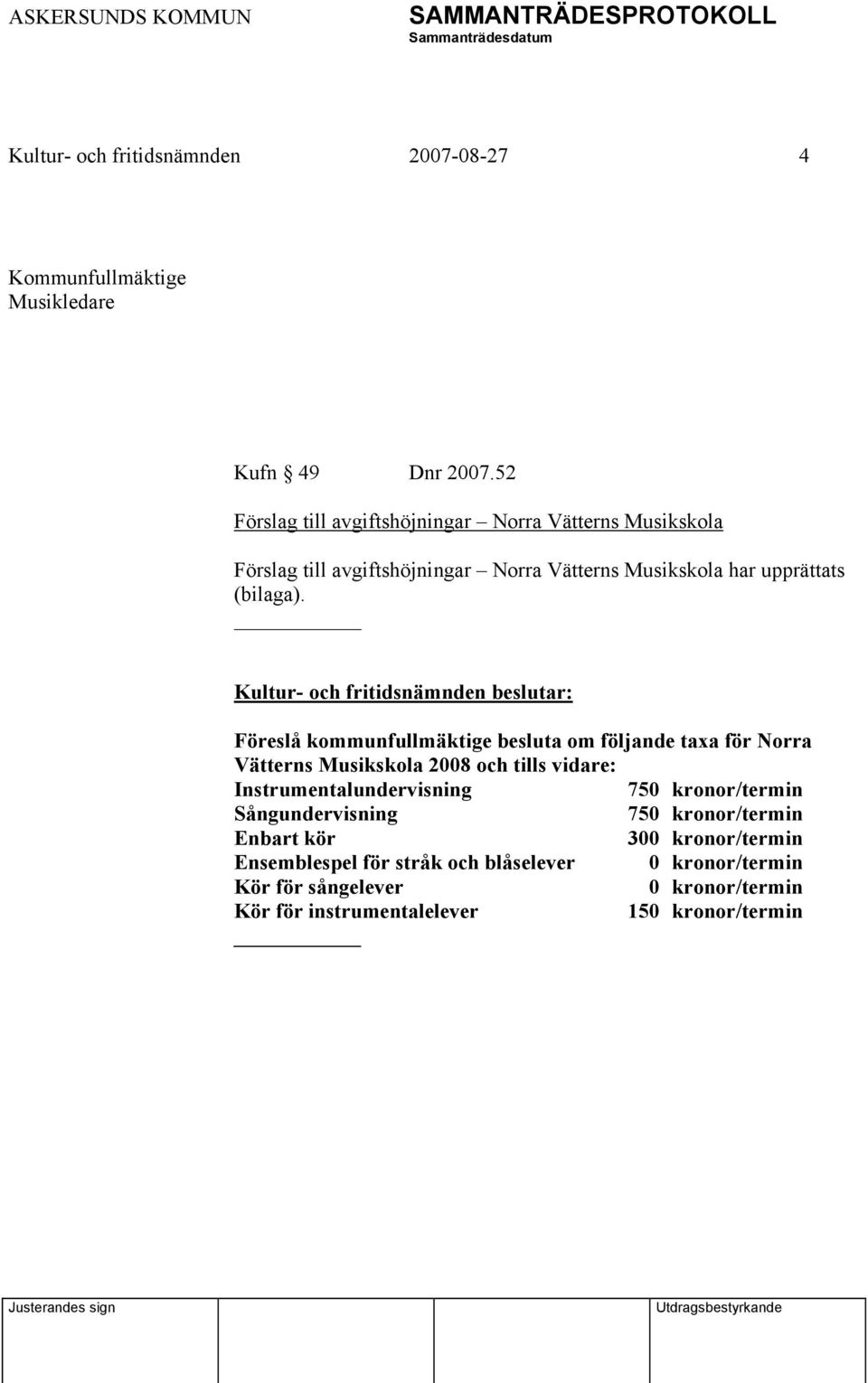 Föreslå kommunfullmäktige besluta om följande taxa för Norra Vätterns Musikskola 2008 och tills vidare: Instrumentalundervisning 750