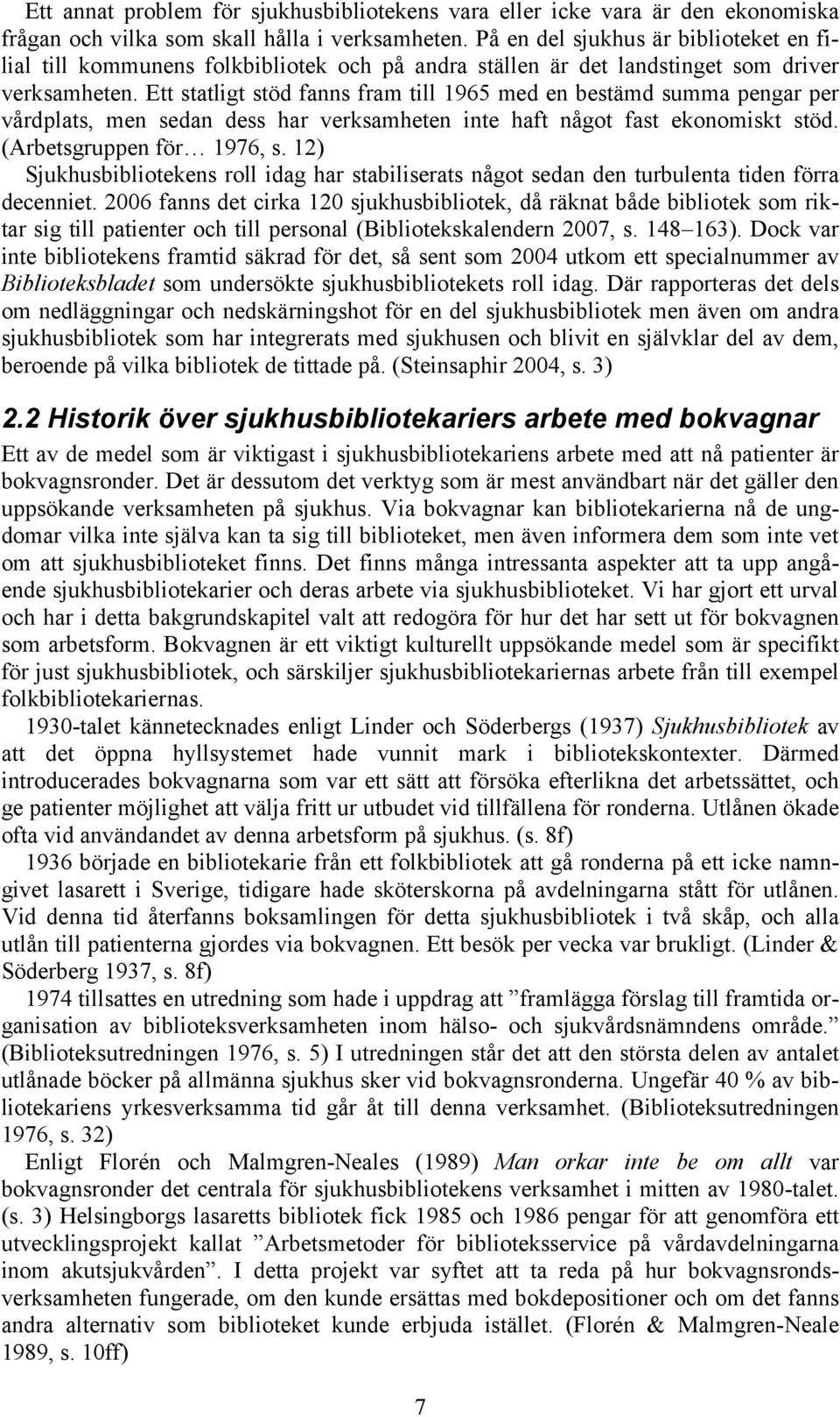 Ett statligt stöd fanns fram till 1965 med en bestämd summa pengar per vårdplats, men sedan dess har verksamheten inte haft något fast ekonomiskt stöd. (Arbetsgruppen för 1976, s.