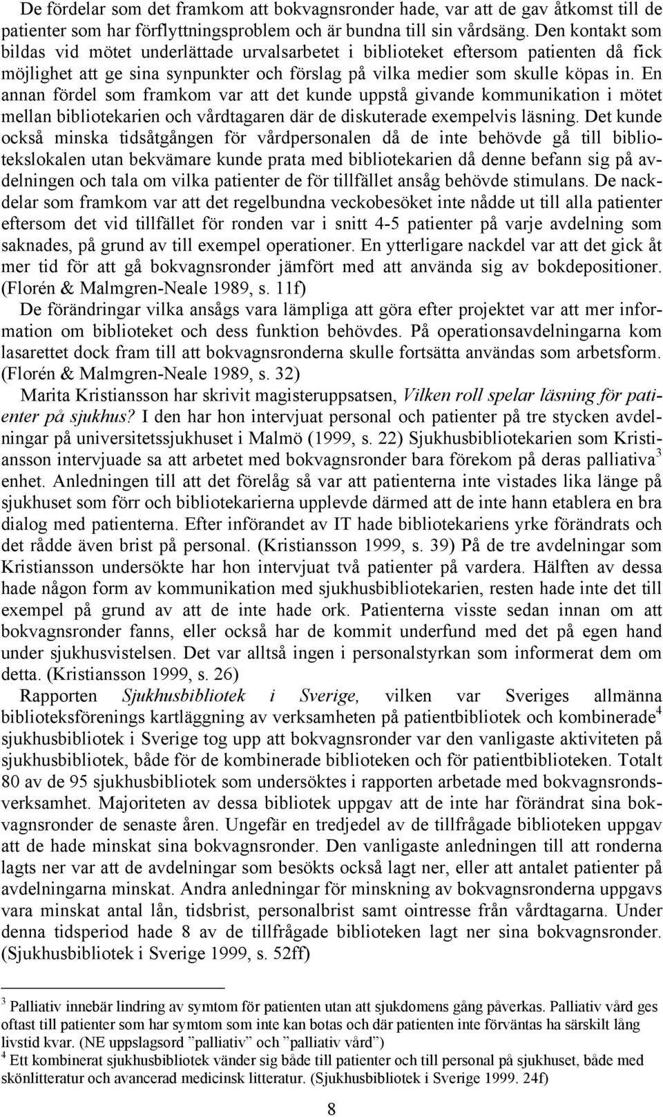 En annan fördel som framkom var att det kunde uppstå givande kommunikation i mötet mellan bibliotekarien och vårdtagaren där de diskuterade exempelvis läsning.