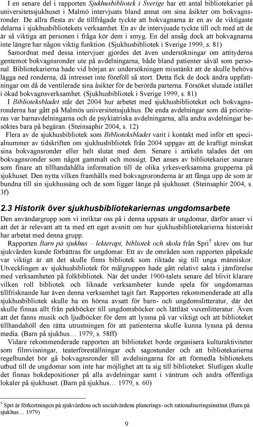 En av de intervjuade tyckte till och med att de är så viktiga att personen i fråga kör dem i smyg. En del ansåg dock att bokvagnarna inte längre har någon viktig funktion.