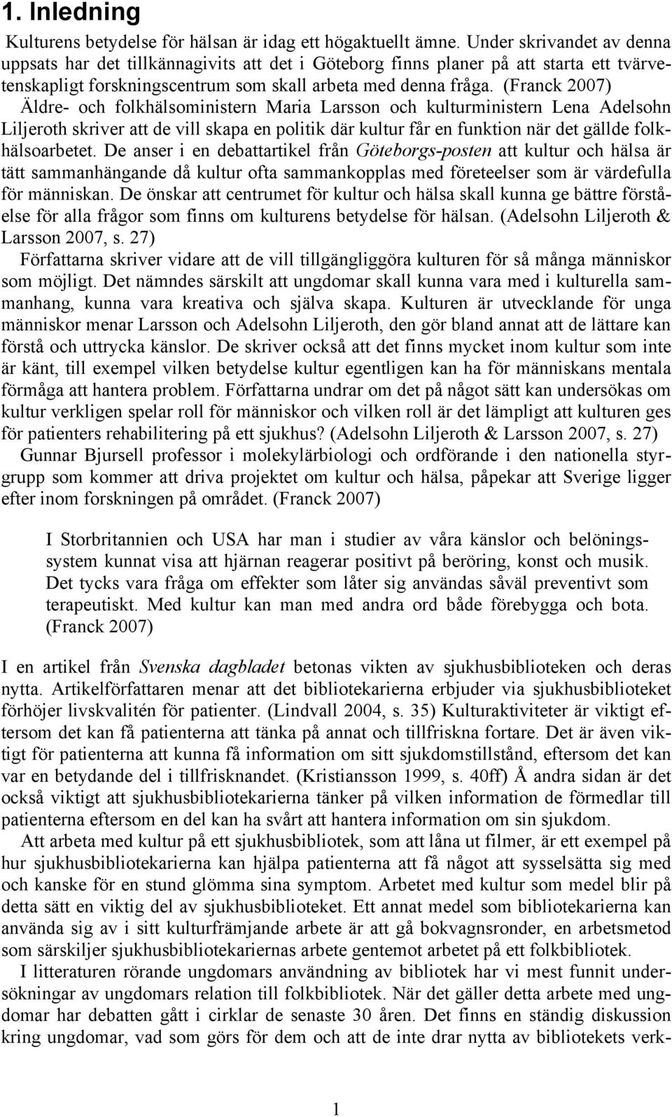 (Franck 2007) Äldre- och folkhälsoministern Maria Larsson och kulturministern Lena Adelsohn Liljeroth skriver att de vill skapa en politik där kultur får en funktion när det gällde folkhälsoarbetet.