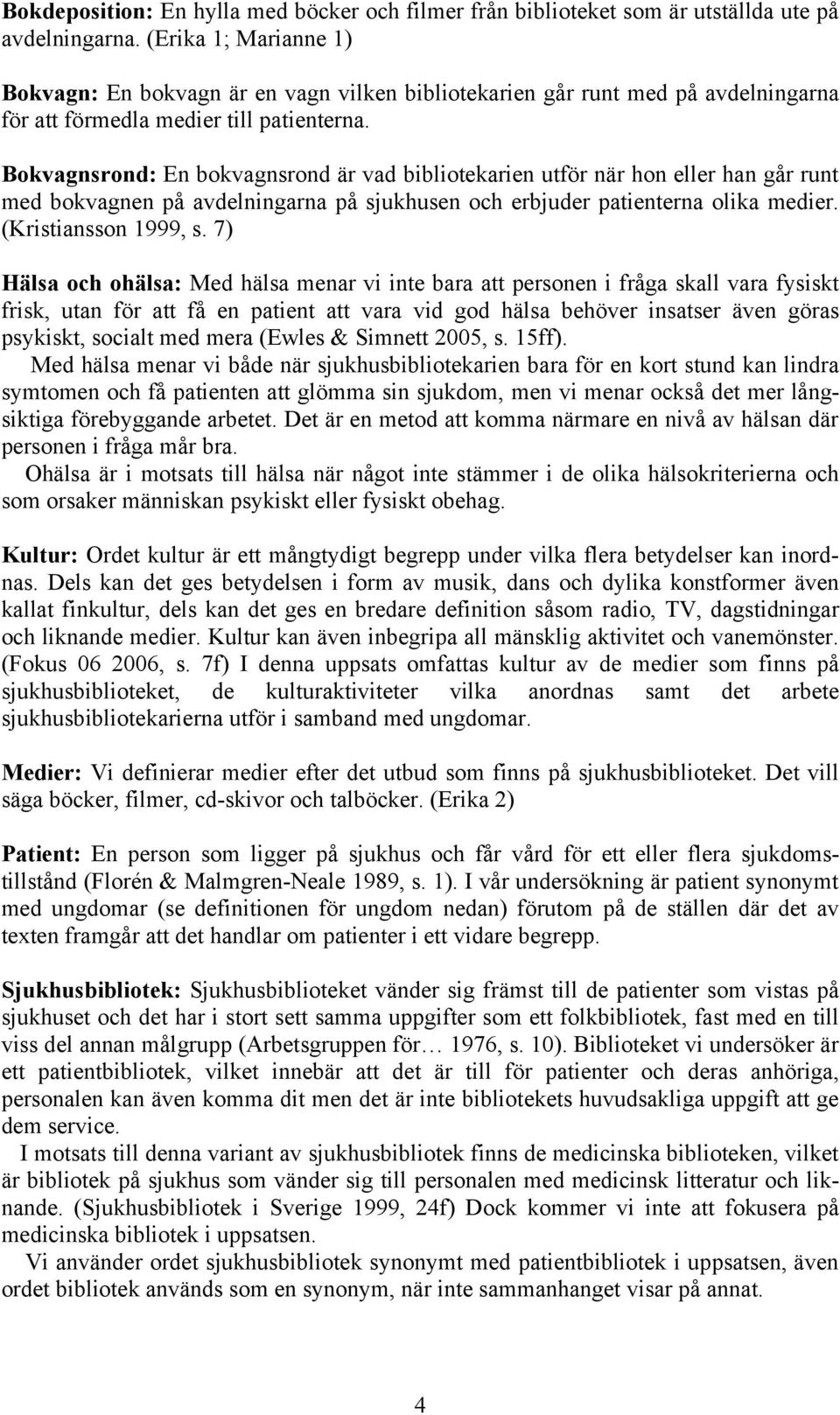 Bokvagnsrond: En bokvagnsrond är vad bibliotekarien utför när hon eller han går runt med bokvagnen på avdelningarna på sjukhusen och erbjuder patienterna olika medier. (Kristiansson 1999, s.