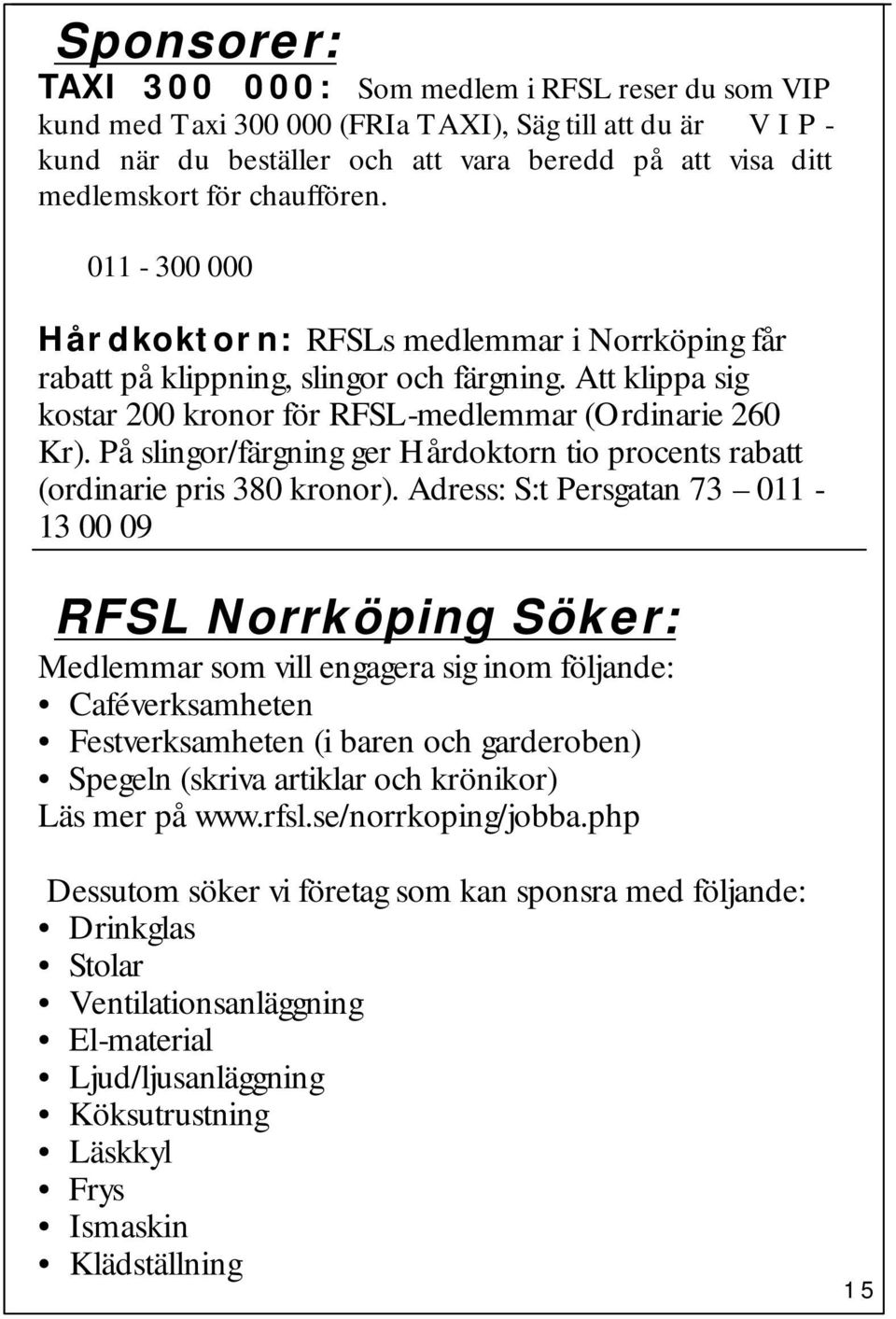 På slingor/färgning ger Hårdoktorn tio procents rabatt (ordinarie pris 380 kronor).