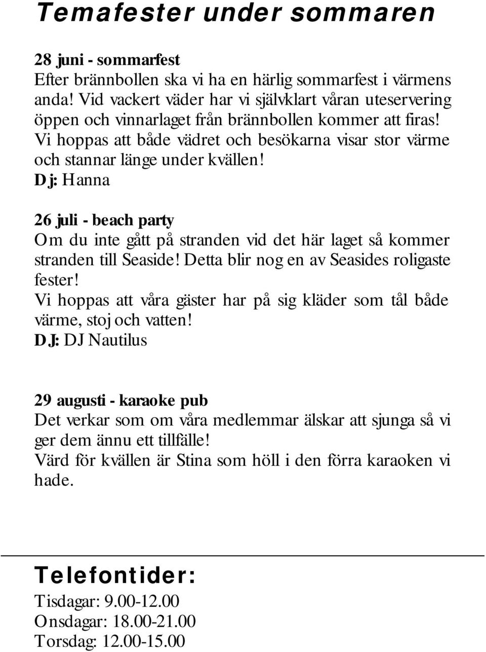 Vi hoppas att både vädret och besökarna visar stor värme och stannar länge under kvällen! Dj: Hanna 26 juli - beach party Om du inte gått på stranden vid det här laget så kommer stranden till Seaside!