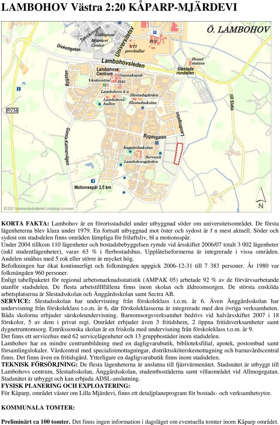 Under 2004 tillkom 110 lägenheter och bostadsbebyggelsen rymde vid årsskiftet 2006/07 totalt 3 002 lägenheter (inkl studentlägenheter), varav 63 % i flerbostadshus.