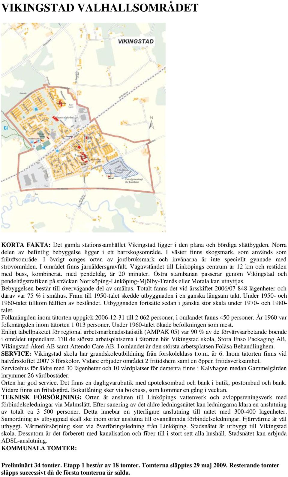 Vägavståndet till Linköpings centrum är 12 km och restiden med buss, kombinerat. med pendeltåg, är 20 minuter.