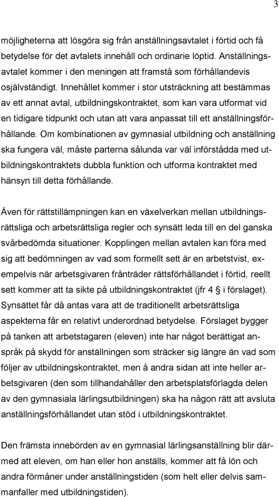 Innehållet kommer i stor utsträckning att bestämmas av ett annat avtal, utbildningskontraktet, som kan vara utformat vid en tidigare tidpunkt och utan att vara anpassat till ett