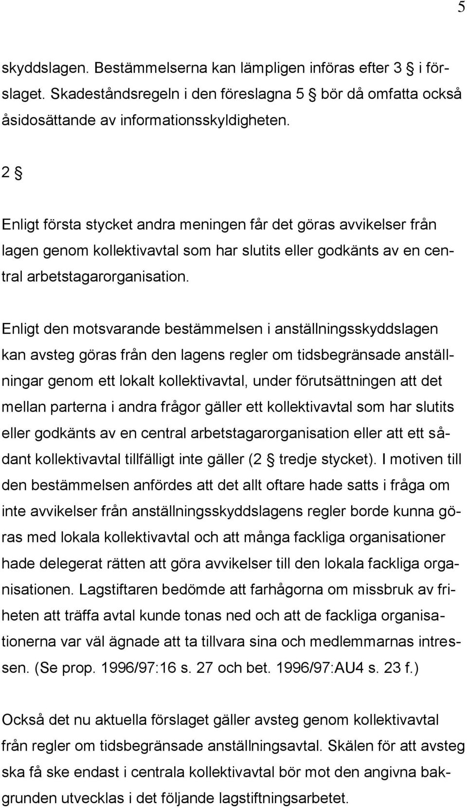 Enligt den motsvarande bestämmelsen i anställningsskyddslagen kan avsteg göras från den lagens regler om tidsbegränsade anställningar genom ett lokalt kollektivavtal, under förutsättningen att det