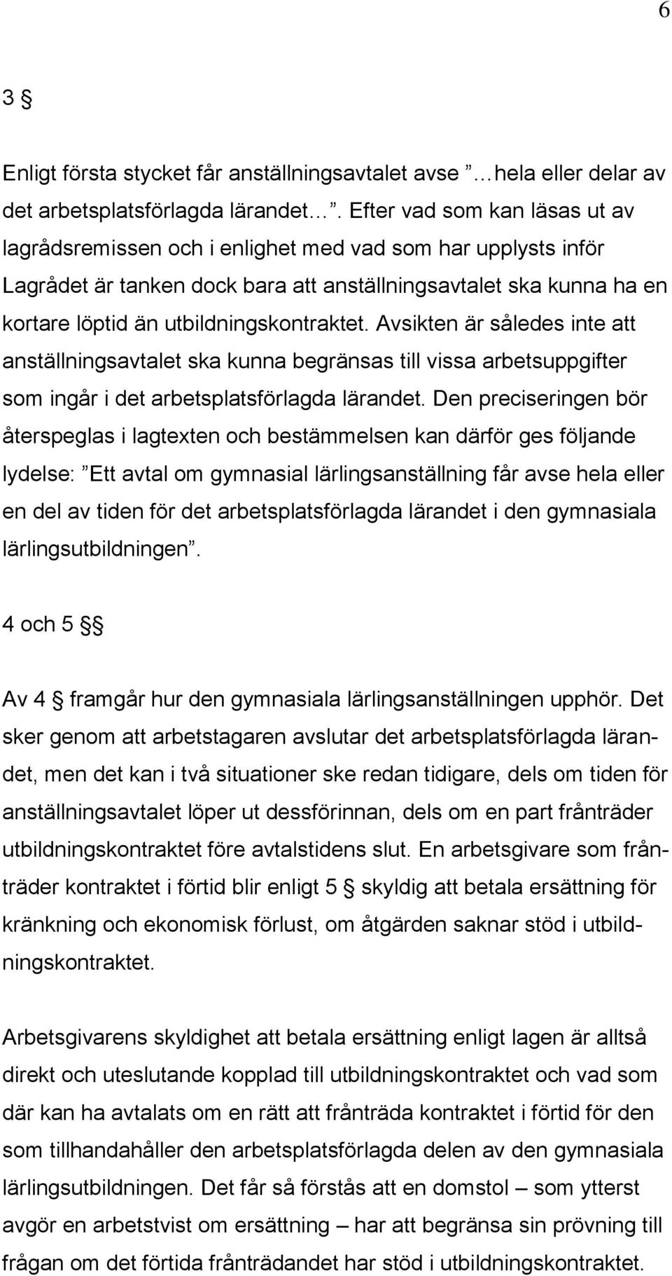 utbildningskontraktet. Avsikten är således inte att anställningsavtalet ska kunna begränsas till vissa arbetsuppgifter som ingår i det arbetsplatsförlagda lärandet.