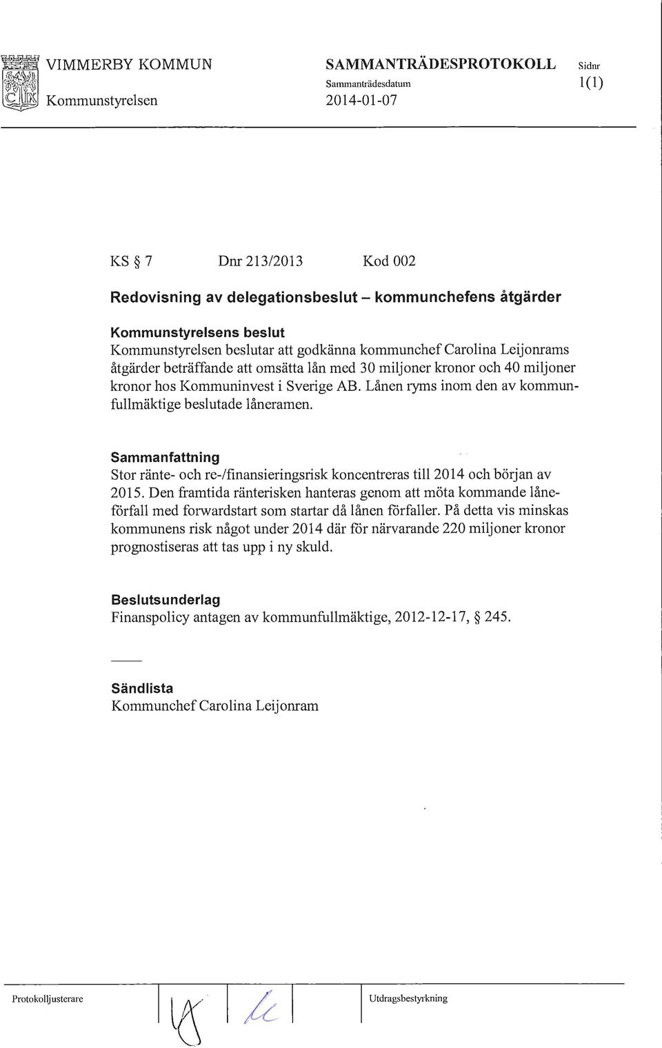 Lånen 1yms inom den av kommunfullmäktige beslutade låneramen. Sammanfattning Stor ränte-och re-/finansieringsrisk koncentreras till 2014 och början av 2015.