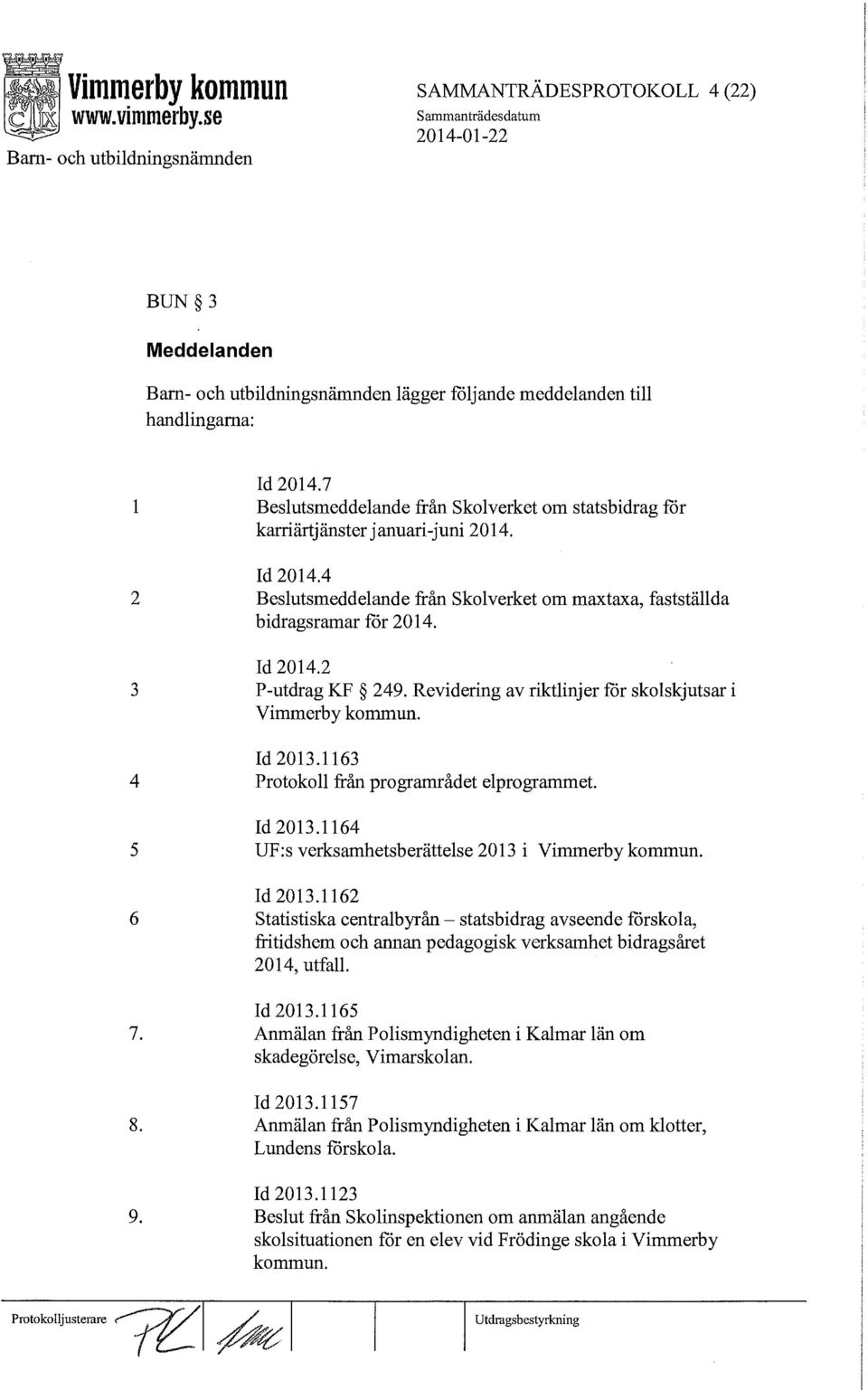 Revidering av riktlinjer för skolskjutsar i Vimmerby kommun. Id 2013.1163 Protokoll från programrådet elprogrammet. Id 2013.1164 UF:s verksamhetsberättelse 2013 i Vimmerby kommun. Id 2013.1162 Statistiska centralbyrån - statsbidrag avseende förskola, fritidshem och annan pedagogisk verksamhet bidragsåret 2014, utfall.