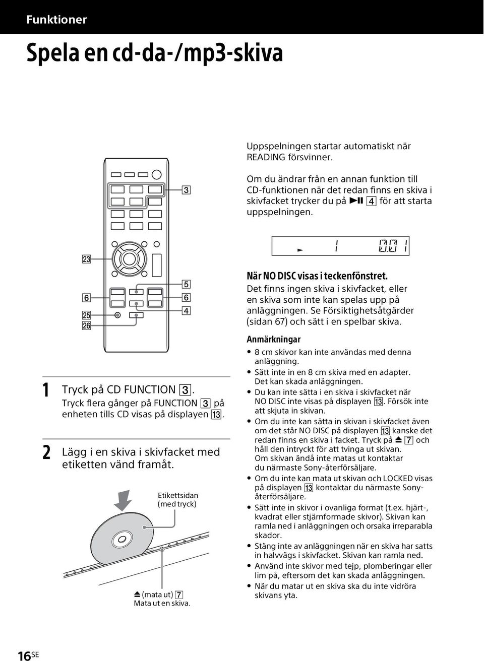 Det finns ingen skiva i skivfacket, eller en skiva som inte kan spelas upp på anläggningen. Se Försiktighetsåtgärder (sidan 67) och sätt i en spelbar skiva. 1 Tryck på CD FUNCTION.