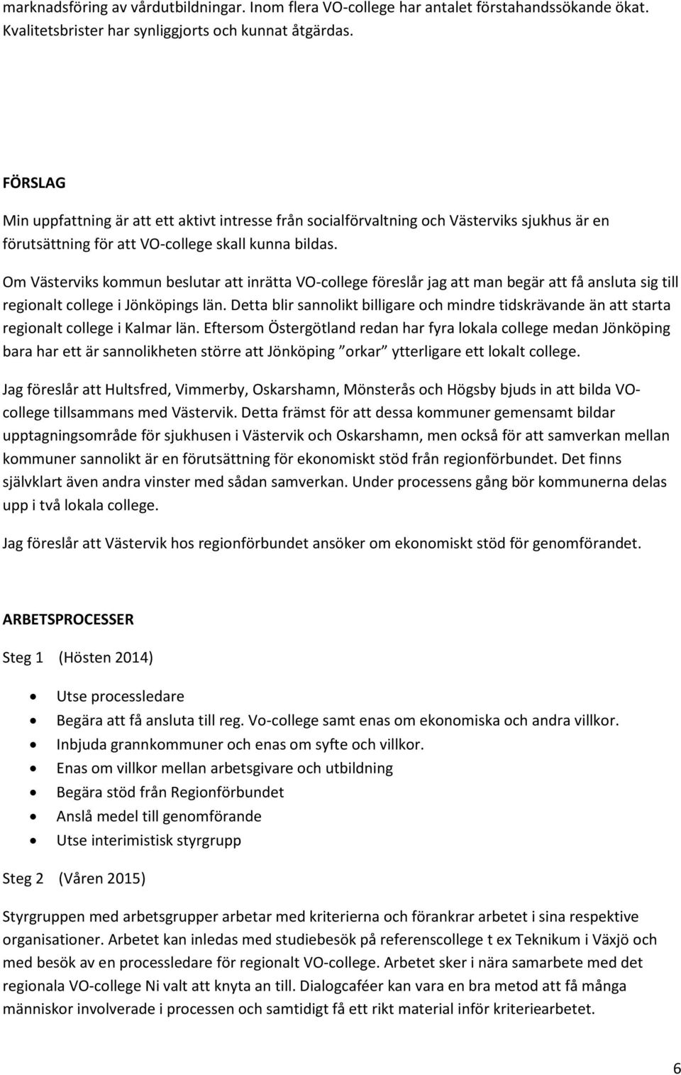 Om Västerviks kommun beslutar att inrätta VO-college föreslår jag att man begär att få ansluta sig till regionalt college i Jönköpings län.
