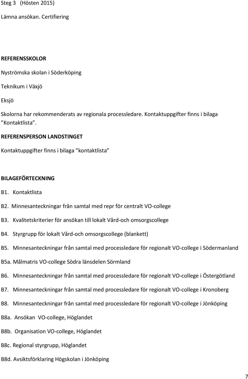 Minnesanteckningar från samtal med repr för centralt VO-college B3. Kvalitetskriterier för ansökan till lokalt Vård-och omsorgscollege B4. Styrgrupp för lokalt Vård-och omsorgscollege (blankett) B5.