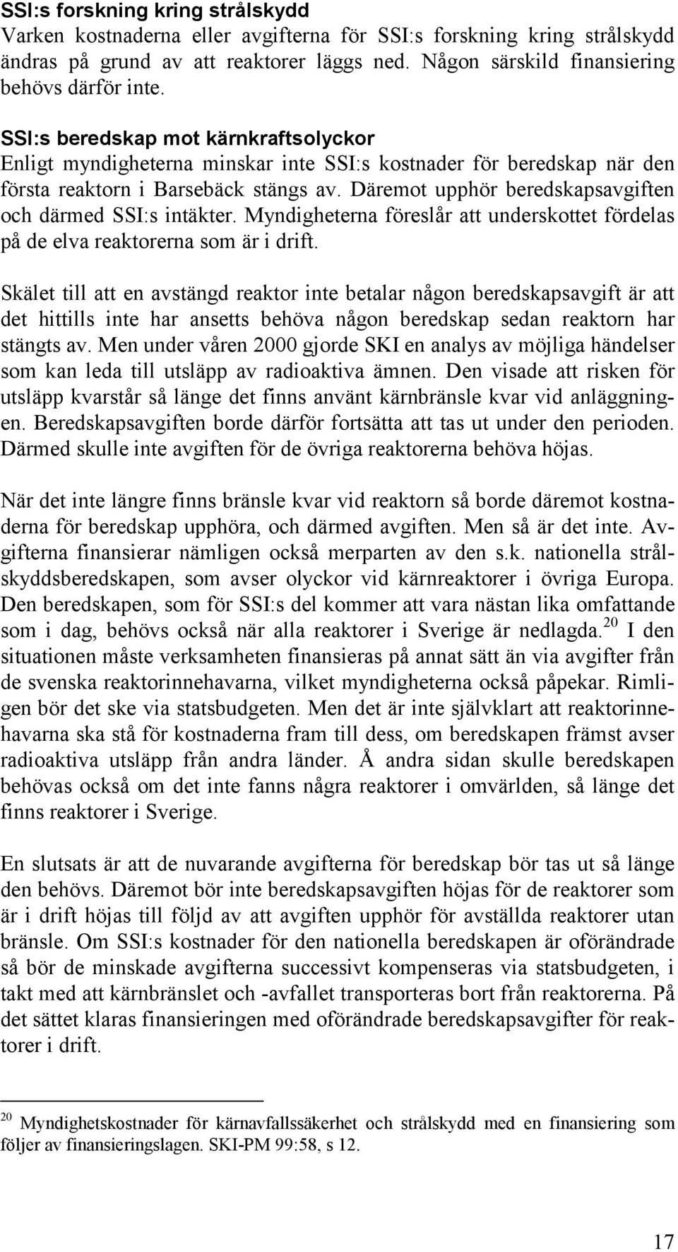 Däremot upphör beredskapsavgiften och därmed SSI:s intäkter. Myndigheterna föreslår att underskottet fördelas på de elva reaktorerna som är i drift.