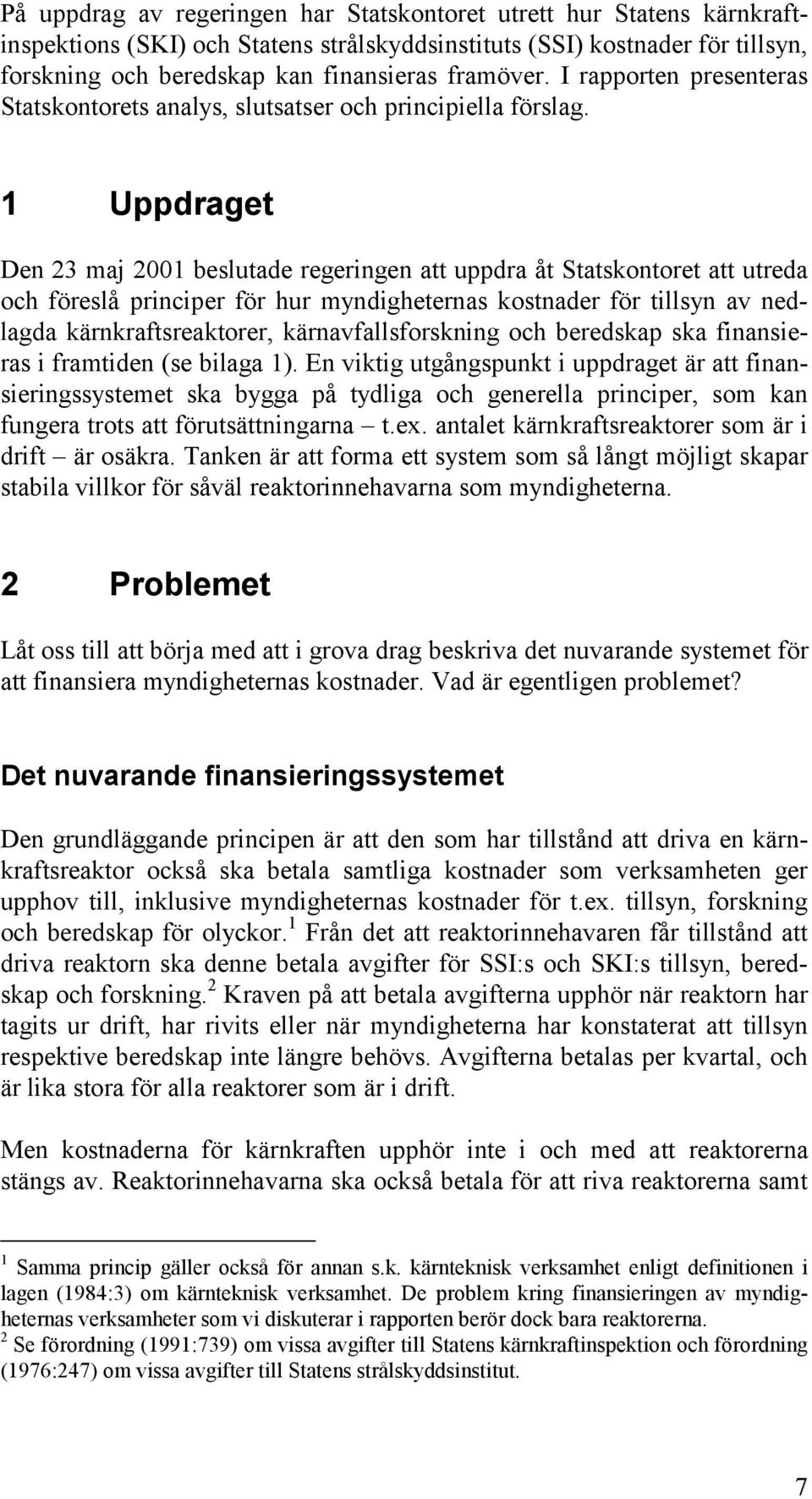1 Uppdraget Den 23 maj 2001 beslutade regeringen att uppdra åt Statskontoret att utreda och föreslå principer för hur myndigheternas kostnader för tillsyn av nedlagda kärnkraftsreaktorer,