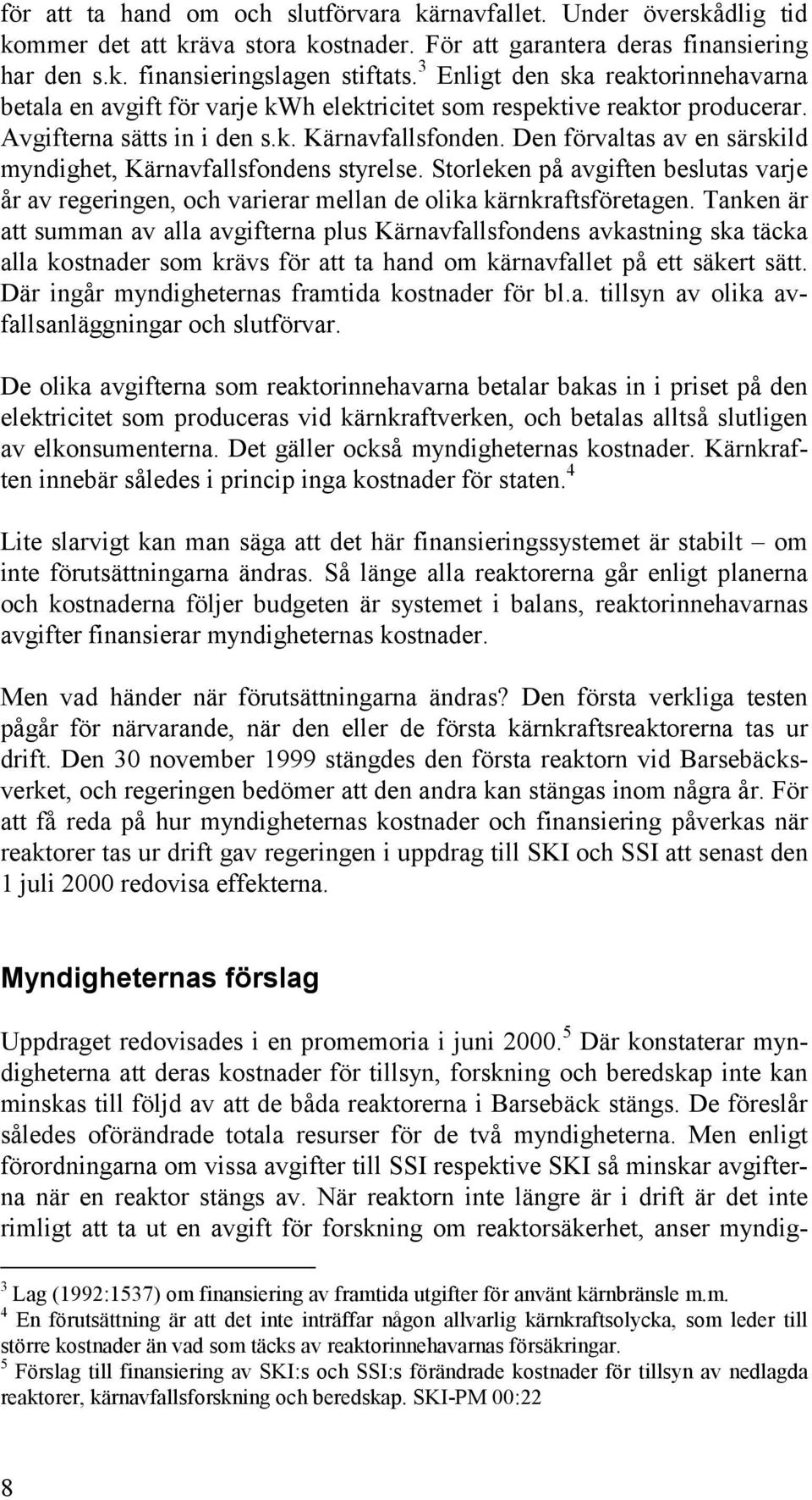 Den förvaltas av en särskild myndighet, Kärnavfallsfondens styrelse. Storleken på avgiften beslutas varje år av regeringen, och varierar mellan de olika kärnkraftsföretagen.