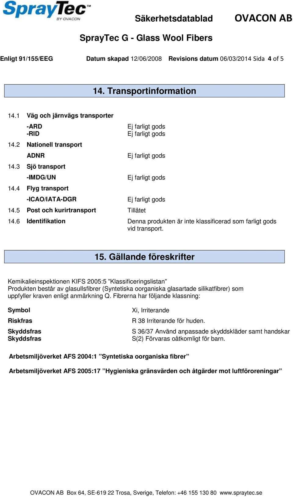 Gällande föreskrifter Kemikalieinspektionen KIFS 2005:5 Klassificeringslistan Produkten består av glasullsfibrer (Syntetiska oorganiska glasartade silikatfibrer) som uppfyller kraven enligt