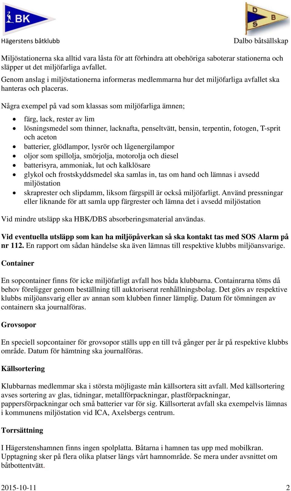 Några exempel på vad som klassas som miljöfarliga ämnen; färg, lack, rester av lim lösningsmedel som thinner, lacknafta, penseltvätt, bensin, terpentin, fotogen, T-sprit och aceton batterier,