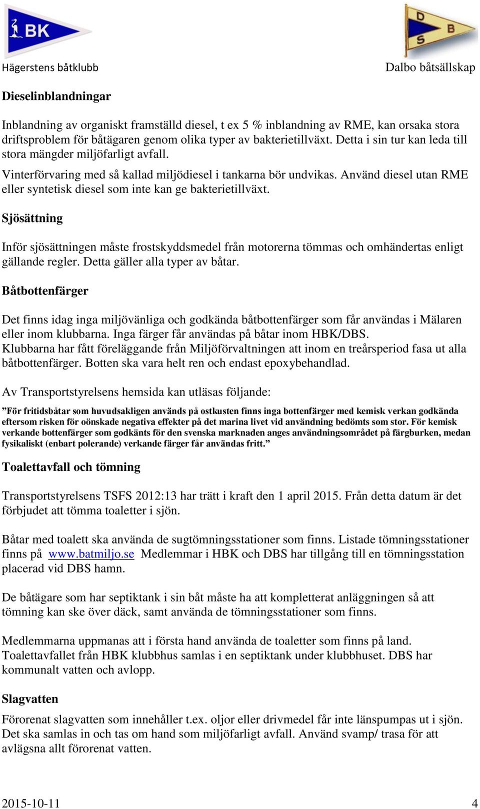 Använd diesel utan RME eller syntetisk diesel som inte kan ge bakterietillväxt. Sjösättning Inför sjösättningen måste frostskyddsmedel från motorerna tömmas och omhändertas enligt gällande regler.