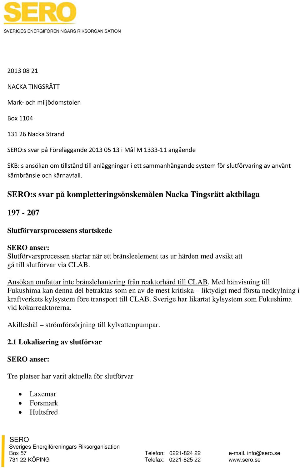 SERO:s svar på kompletteringsönskemålen Nacka Tingsrätt aktbilaga 197-207 Slutförvarsprocessens startskede SERO anser: Slutförvarsprocessen startar när ett bränsleelement tas ur härden med avsikt att