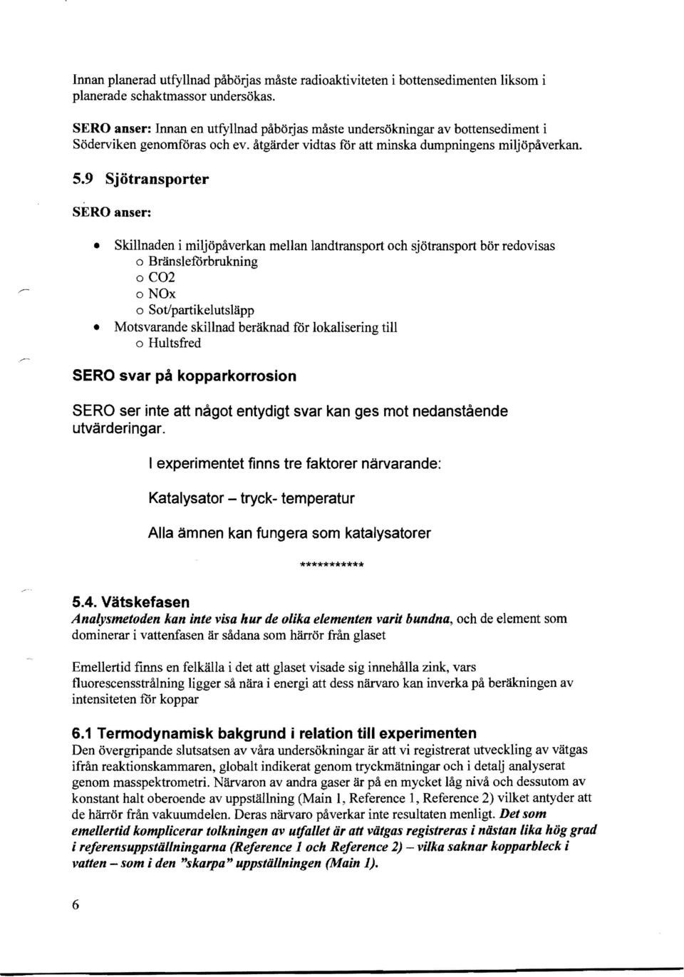 9 Sjötransporter SERO anser: Skillnaden i miljöpåverkan mellan landtransport och sjötransport bör redovisas o Bränsleforbrukning o C02 onox o Sotlpartikelutsläpp Motsvarande skillnad beräknad for