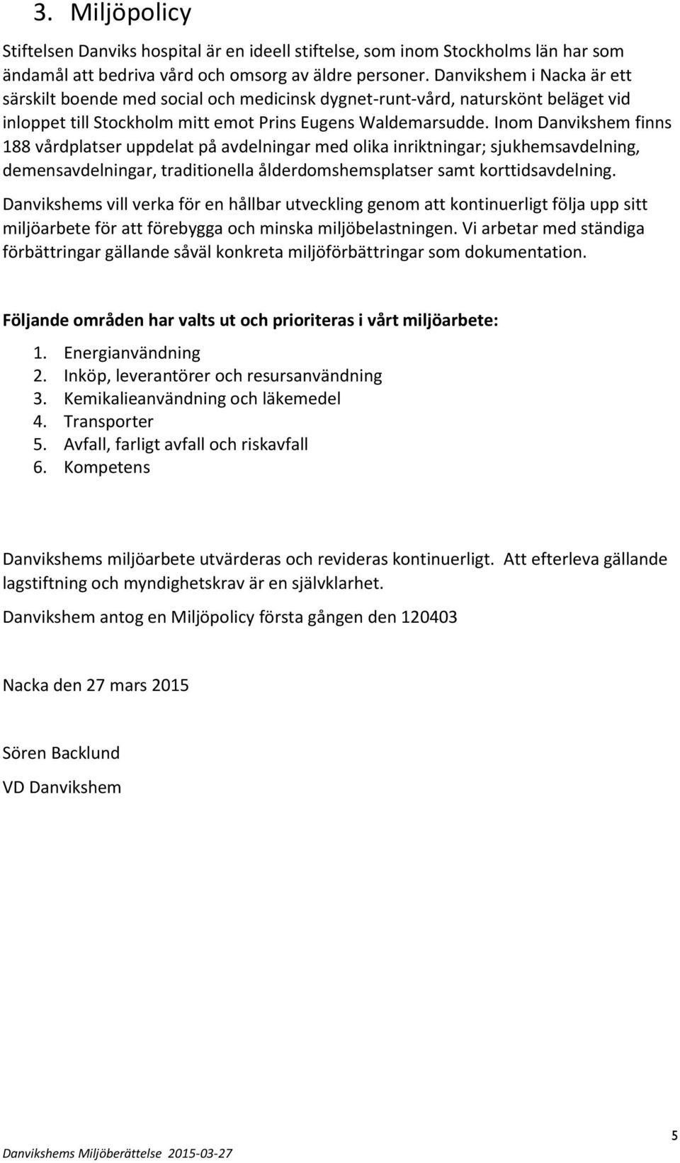 Inom Danvikshem finns 188 vårdplatser uppdelat på avdelningar med olika inriktningar; sjukhemsavdelning, demensavdelningar, traditionella ålderdomshemsplatser samt korttidsavdelning.